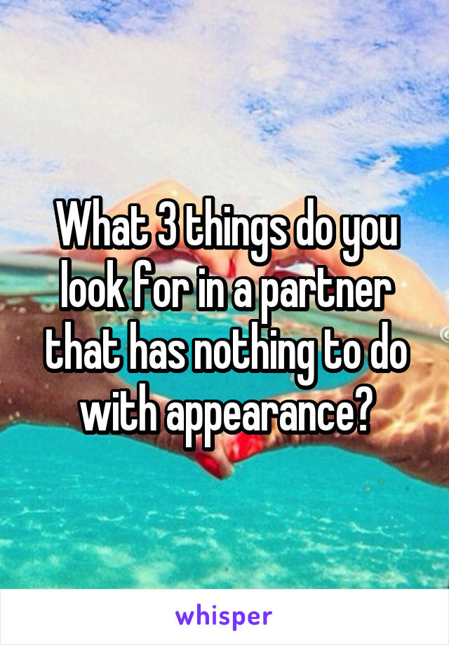 What 3 things do you look for in a partner that has nothing to do with appearance?