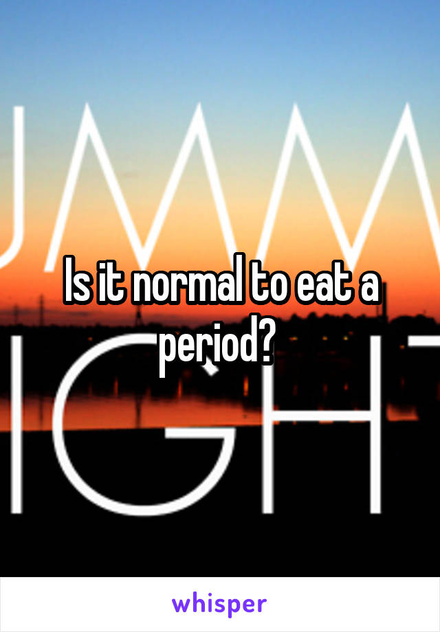 Is it normal to eat a period? 