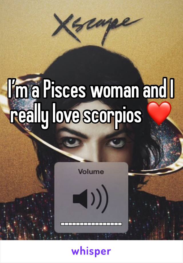 I’m a Pisces woman and I really love scorpios ❤️