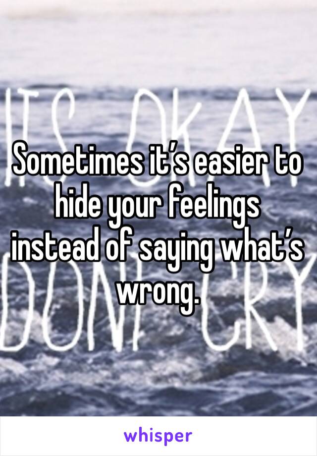 Sometimes it’s easier to hide your feelings instead of saying what’s wrong.