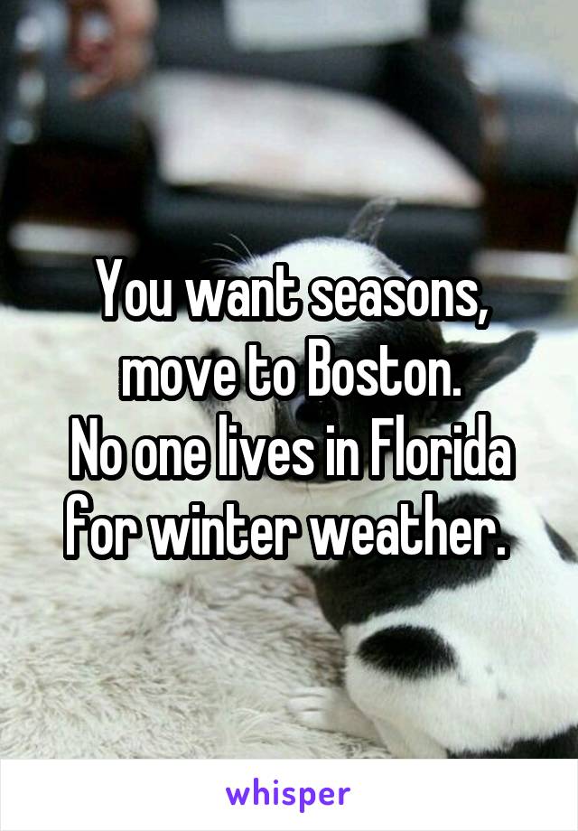 You want seasons, move to Boston.
No one lives in Florida for winter weather. 