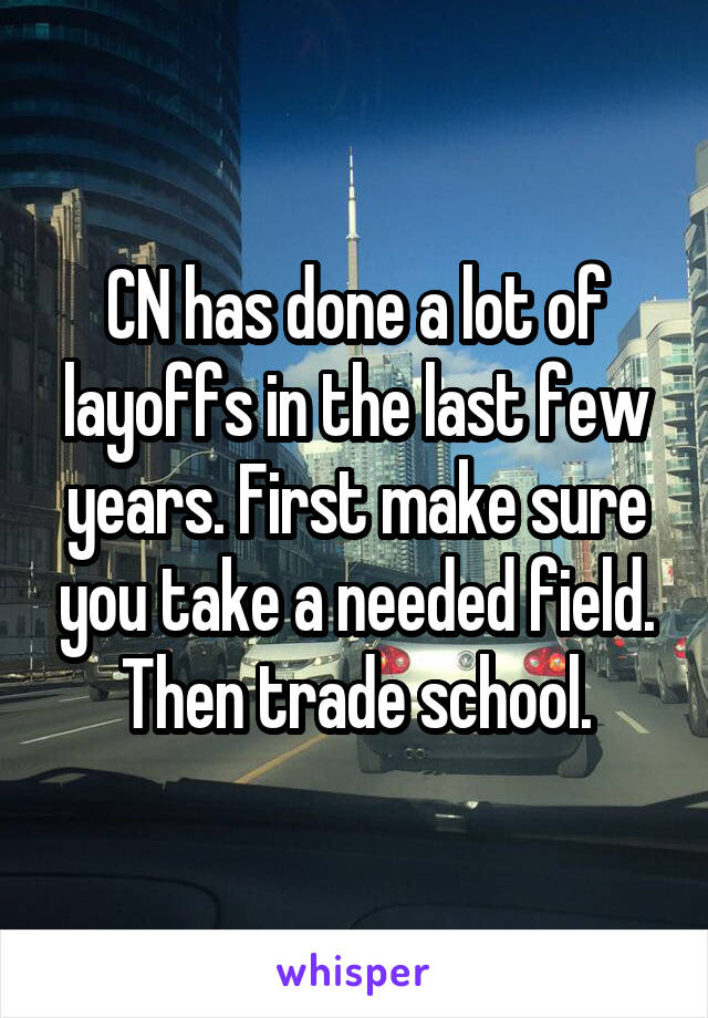 CN has done a lot of layoffs in the last few years. First make sure you take a needed field. Then trade school.