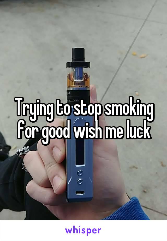 Trying to stop smoking for good wish me luck