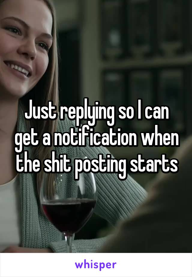 Just replying so I can get a notification when the shit posting starts