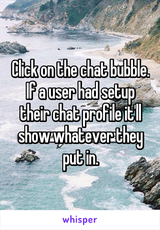 Click on the chat bubble. If a user had setup their chat profile it'll show whatever they put in.