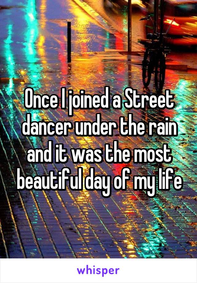 Once I joined a Street dancer under the rain and it was the most beautiful day of my life