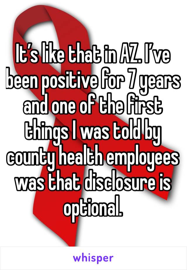 It’s like that in AZ. I’ve been positive for 7 years and one of the first things I was told by county health employees was that disclosure is optional. 