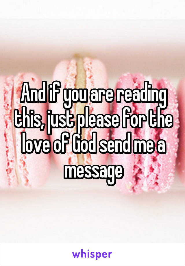 And if you are reading this, just please for the love of God send me a message