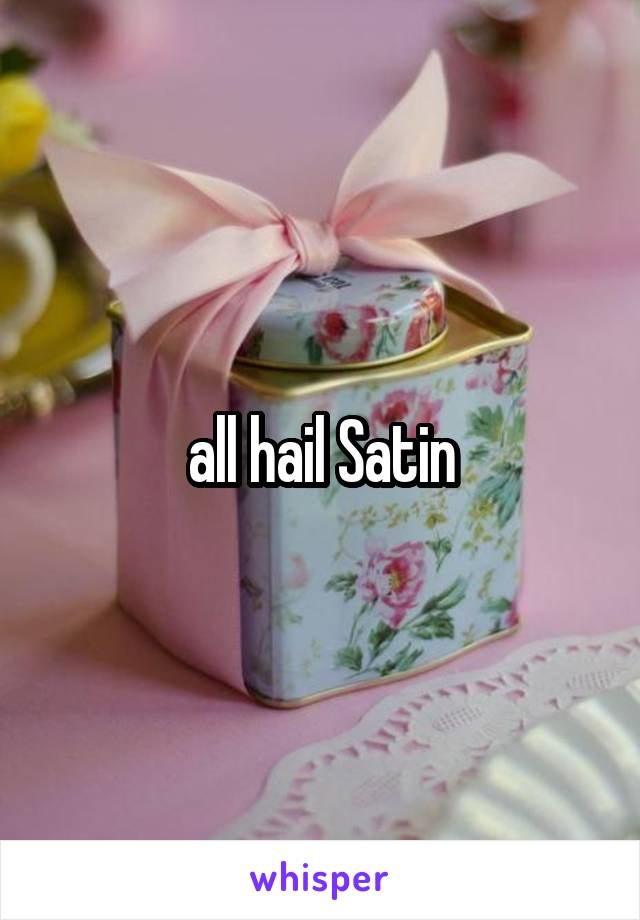 all hail Satin