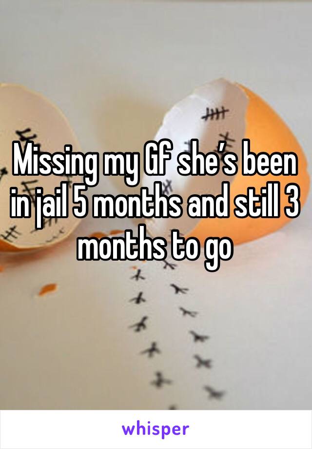 Missing my Gf she’s been in jail 5 months and still 3 months to go