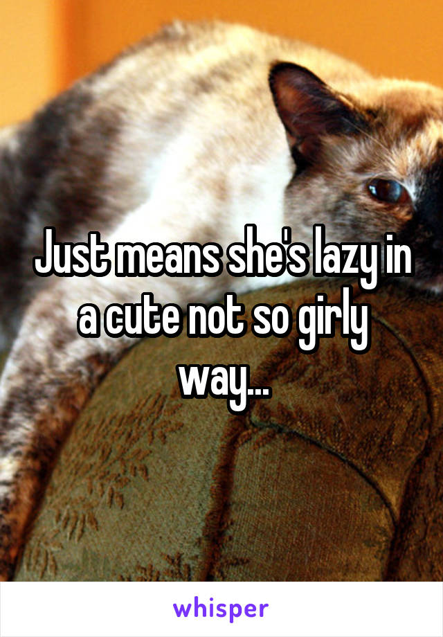 Just means she's lazy in a cute not so girly way...