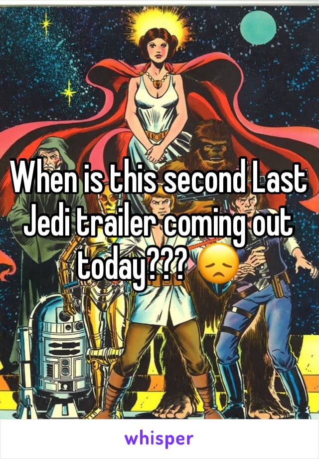 When is this second Last Jedi trailer coming out today??? 😞