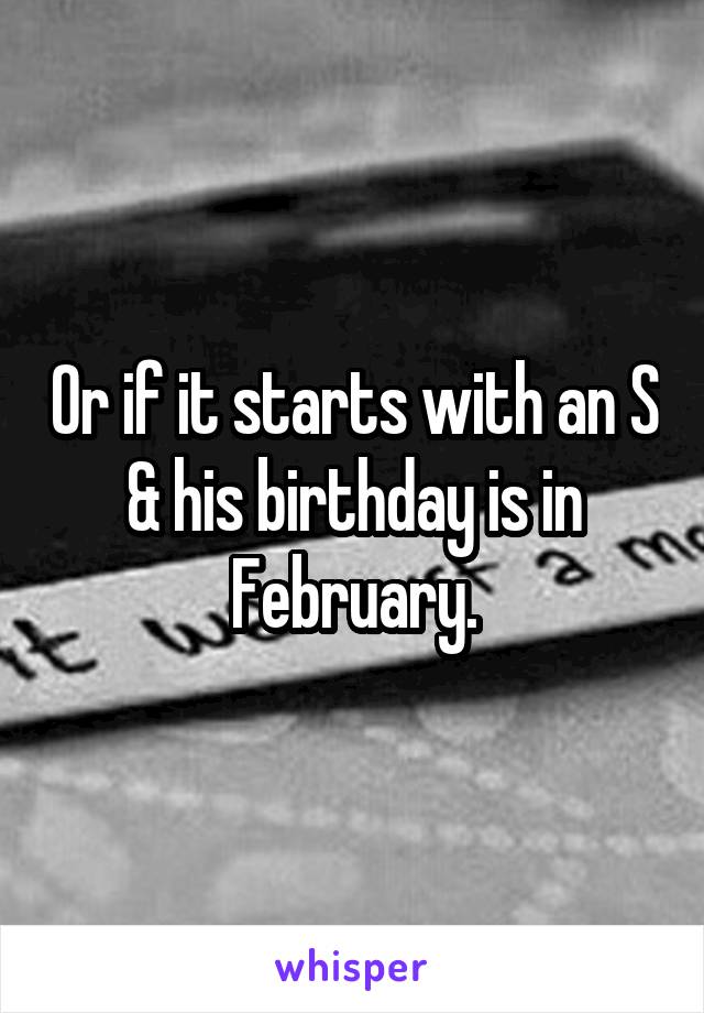 Or if it starts with an S & his birthday is in February.