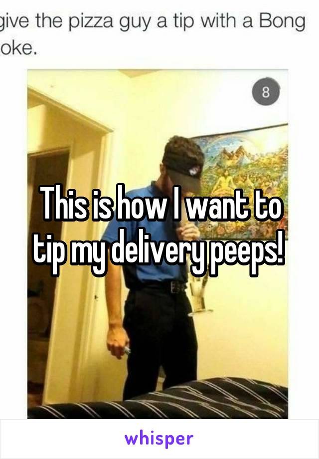 This is how I want to tip my delivery peeps! 