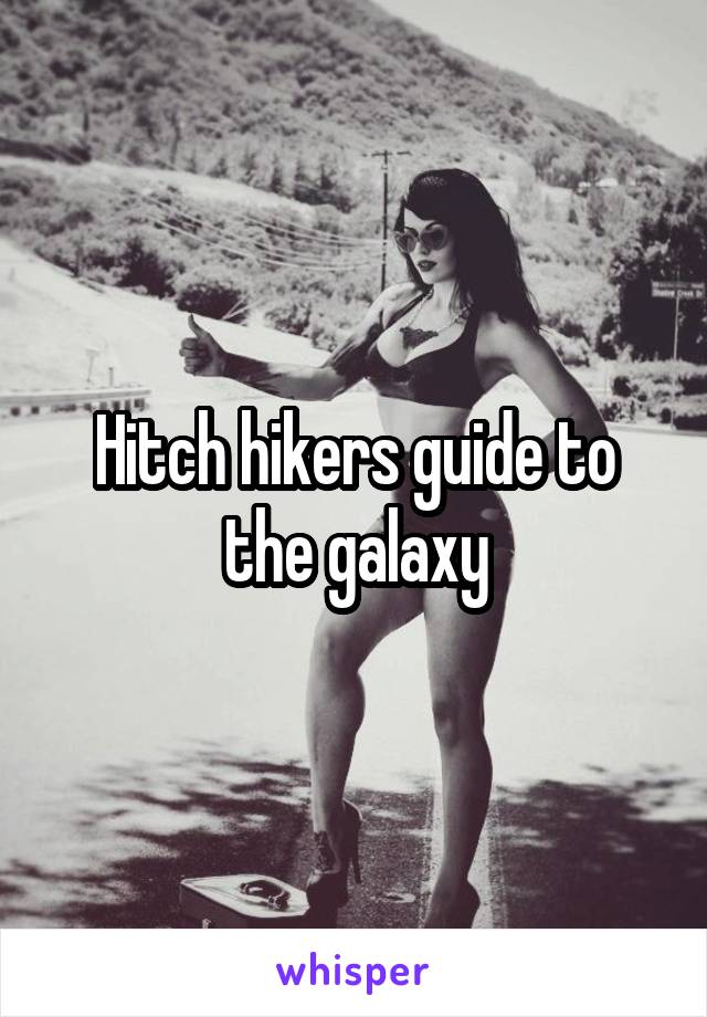 Hitch hikers guide to the galaxy