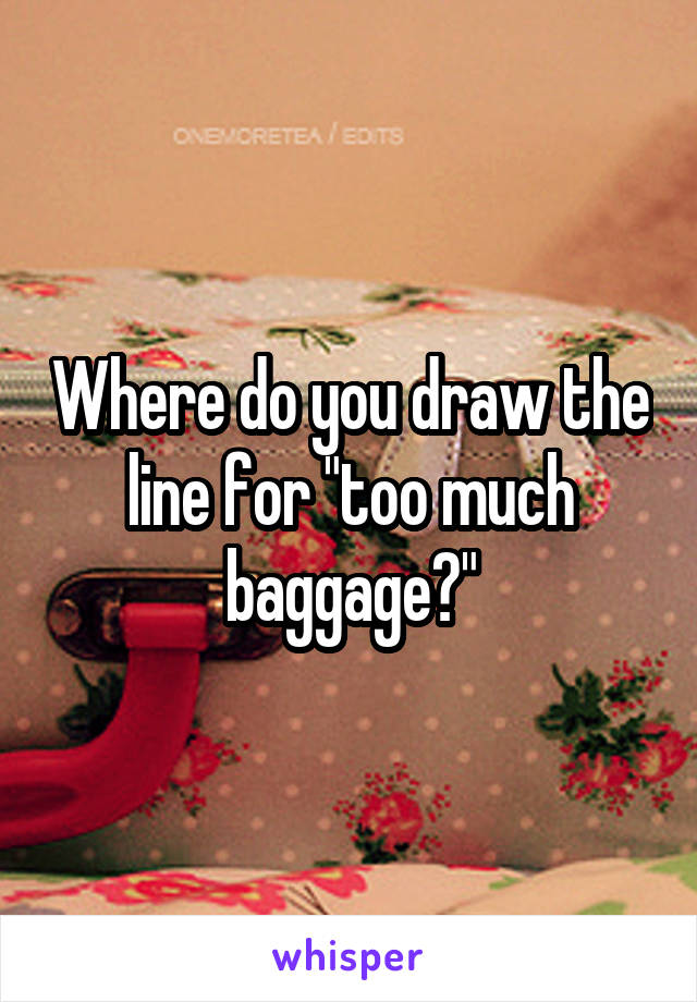 Where do you draw the line for "too much baggage?"