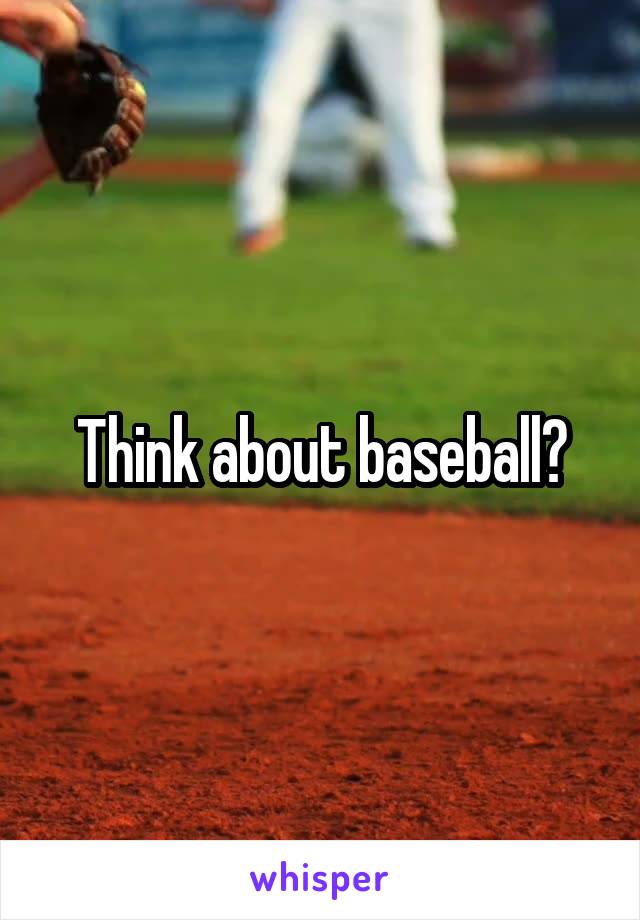 Think about baseball?