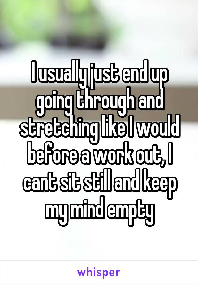 I usually just end up going through and stretching like I would before a work out, I cant sit still and keep my mind empty