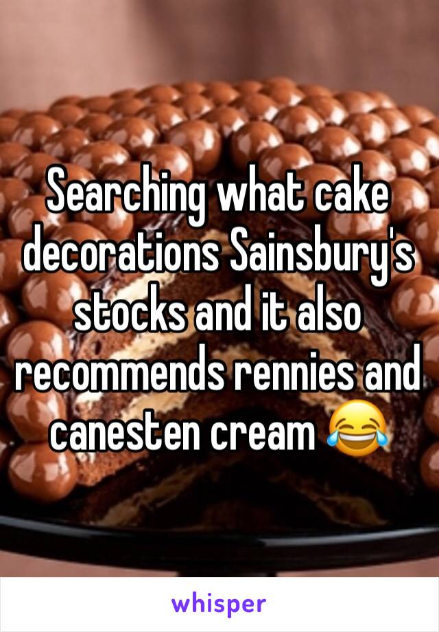 Searching what cake decorations Sainsbury's stocks and it also recommends rennies and canesten cream 😂