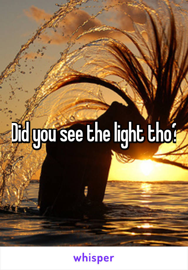 Did you see the light tho?