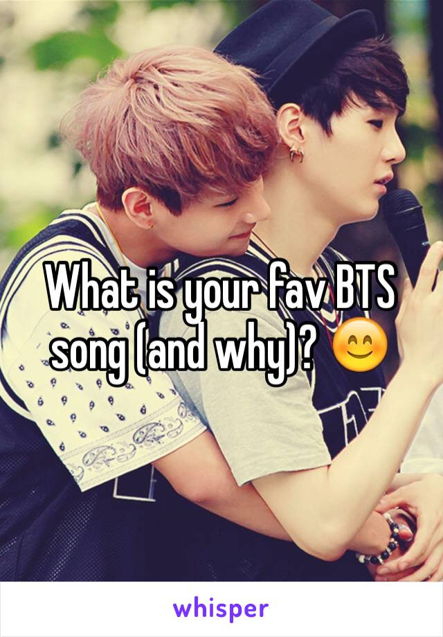What is your fav BTS song (and why)? 😊