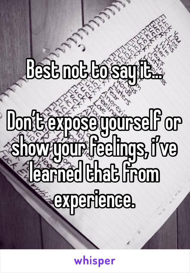 Best not to say it...

Don’t expose yourself or show your feelings, i’ve learned that from experience.