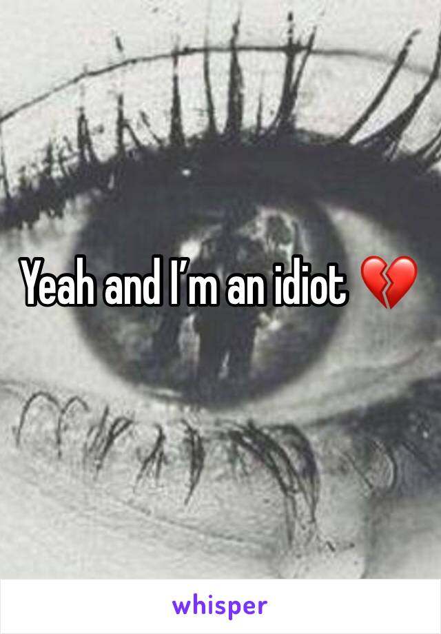 Yeah and I’m an idiot 💔