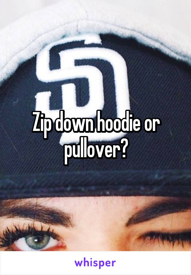 Zip down hoodie or pullover?