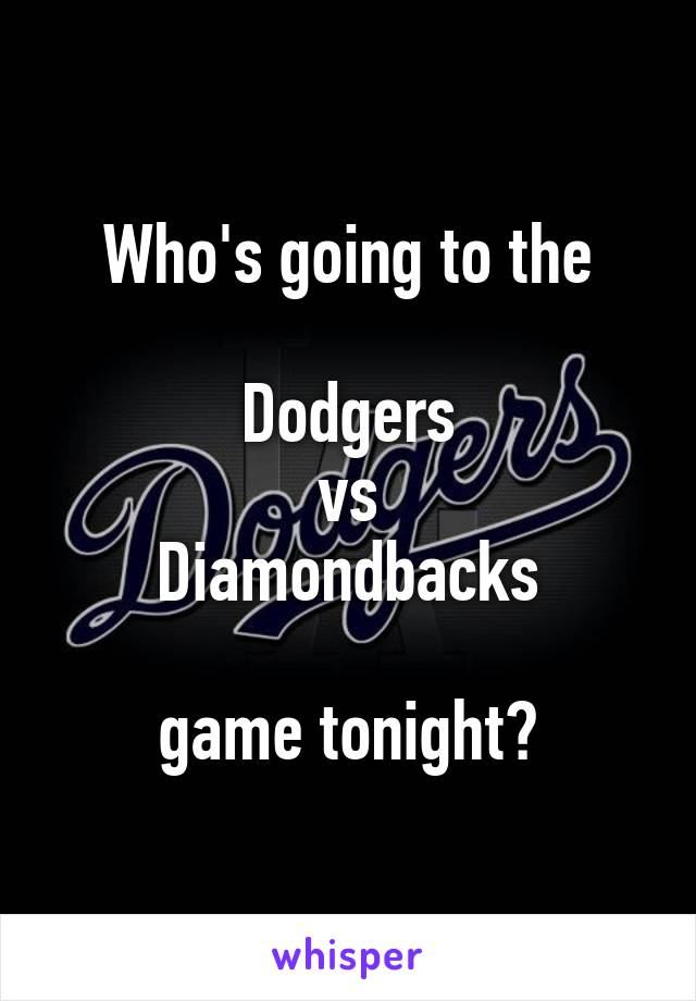 Who's going to the

Dodgers
 vs 
Diamondbacks

 game tonight? 