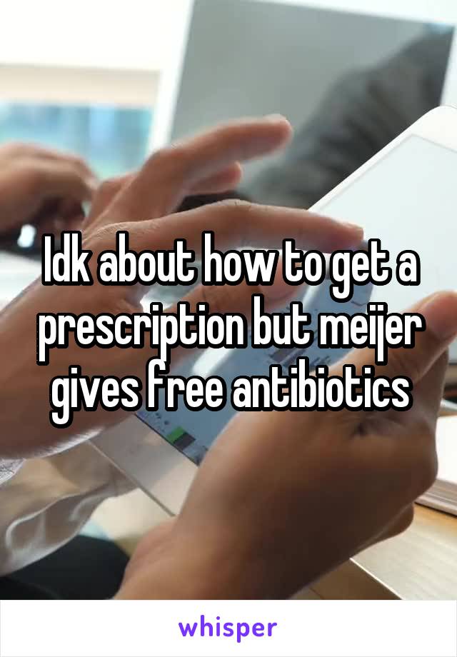Idk about how to get a prescription but meijer gives free antibiotics