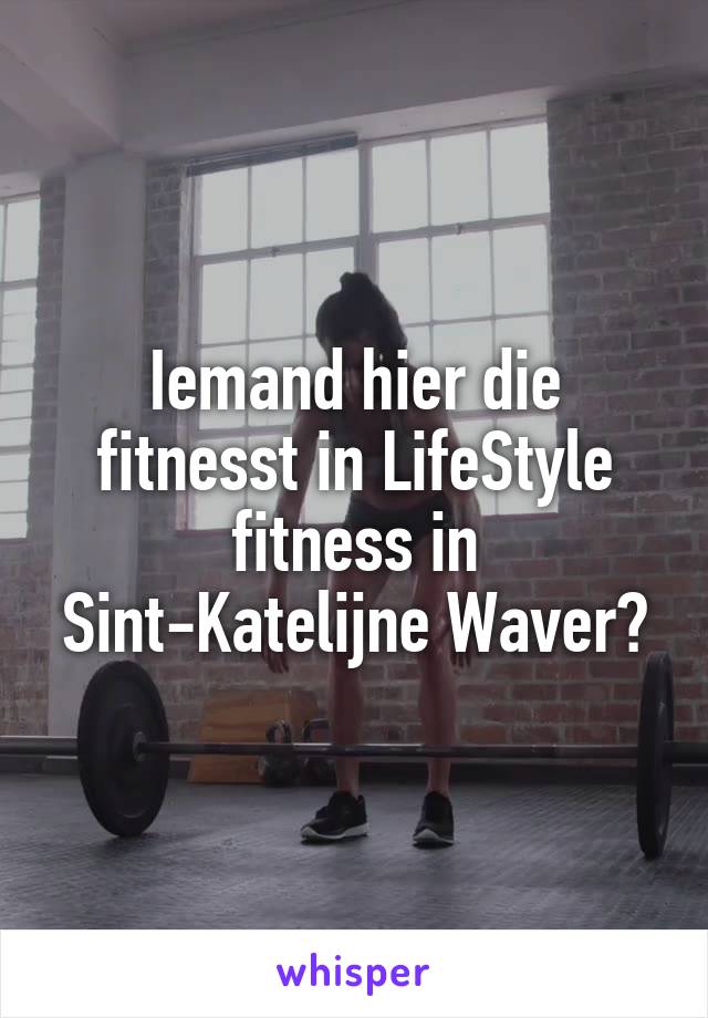 Iemand hier die fitnesst in LifeStyle fitness in Sint-Katelijne Waver?