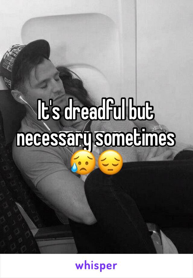 It's dreadful but necessary sometimes 😥😔