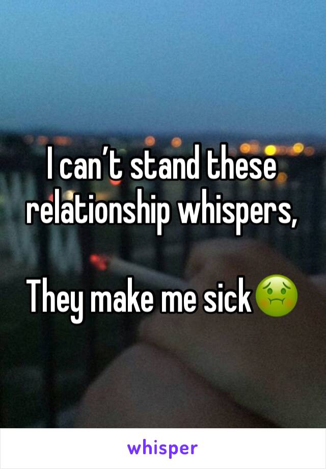 I can’t stand these relationship whispers,

They make me sick🤢