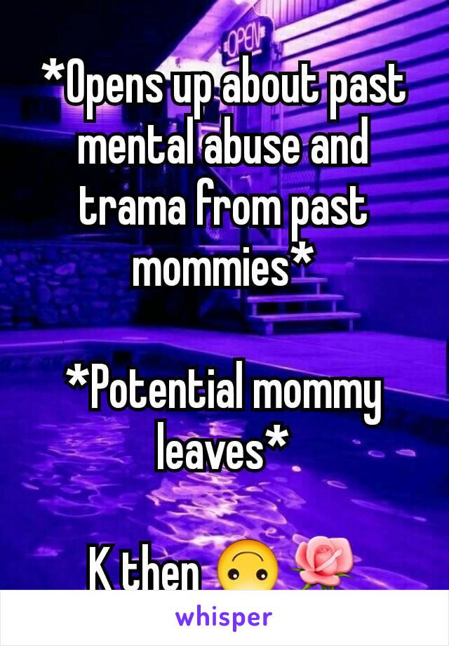 *Opens up about past mental abuse and trama from past mommies*

*Potential mommy leaves*

K then 🙃🌹