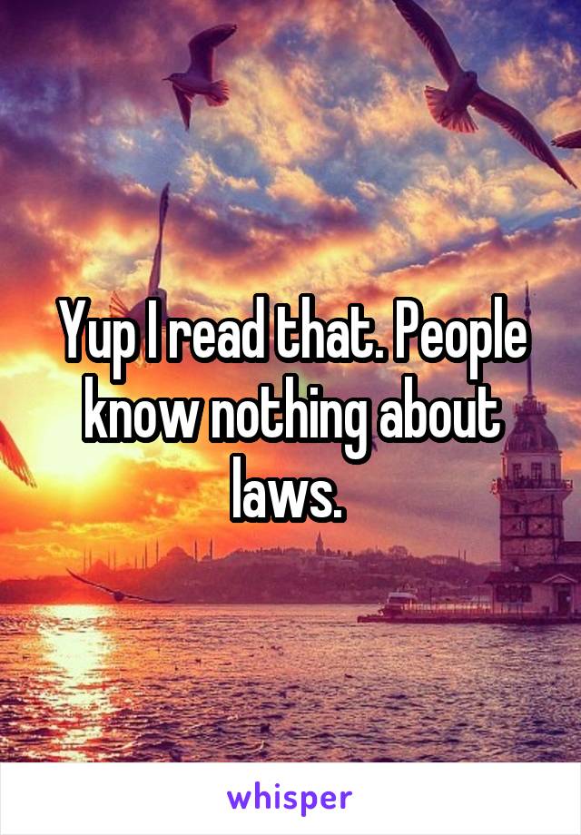 Yup I read that. People know nothing about laws. 