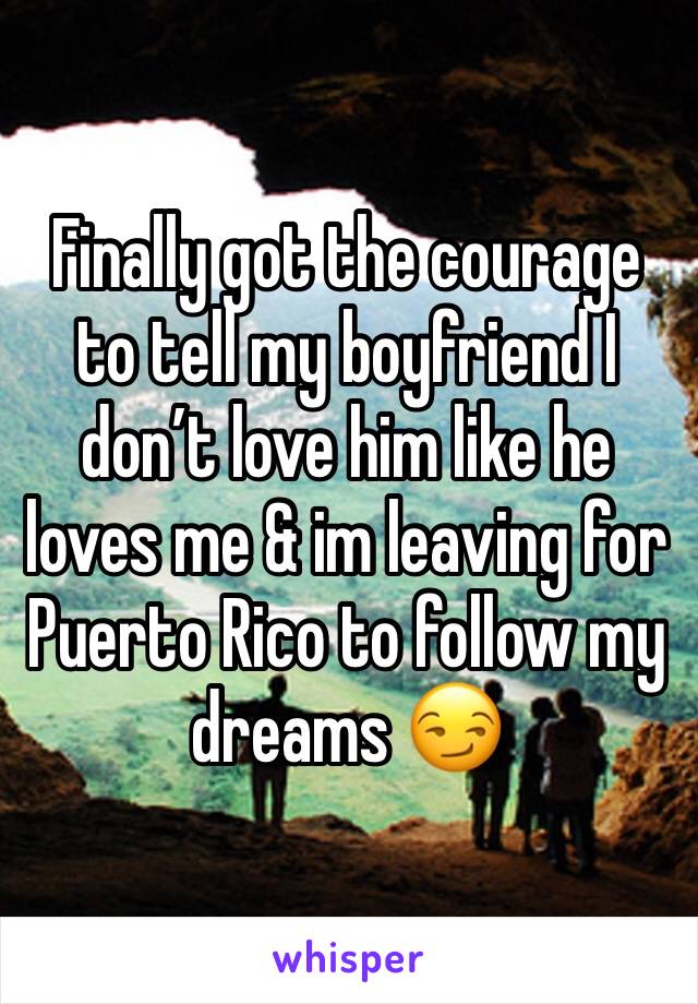 Finally got the courage to tell my boyfriend I don’t love him like he loves me & im leaving for Puerto Rico to follow my dreams 😏