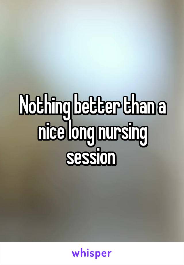 Nothing better than a nice long nursing session 