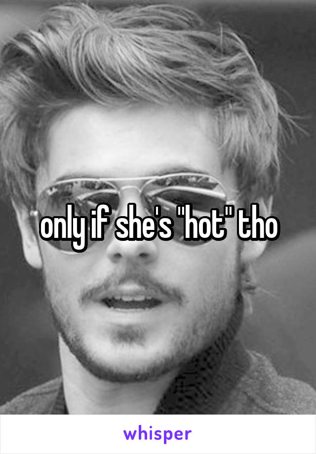 only if she's "hot" tho