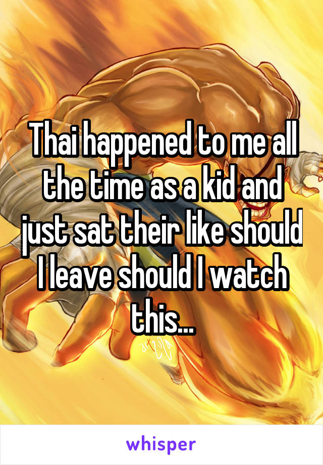 Thai happened to me all the time as a kid and just sat their like should I leave should I watch this...