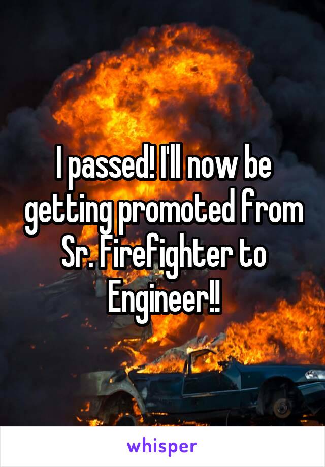 I passed! I'll now be getting promoted from Sr. Firefighter to Engineer!!