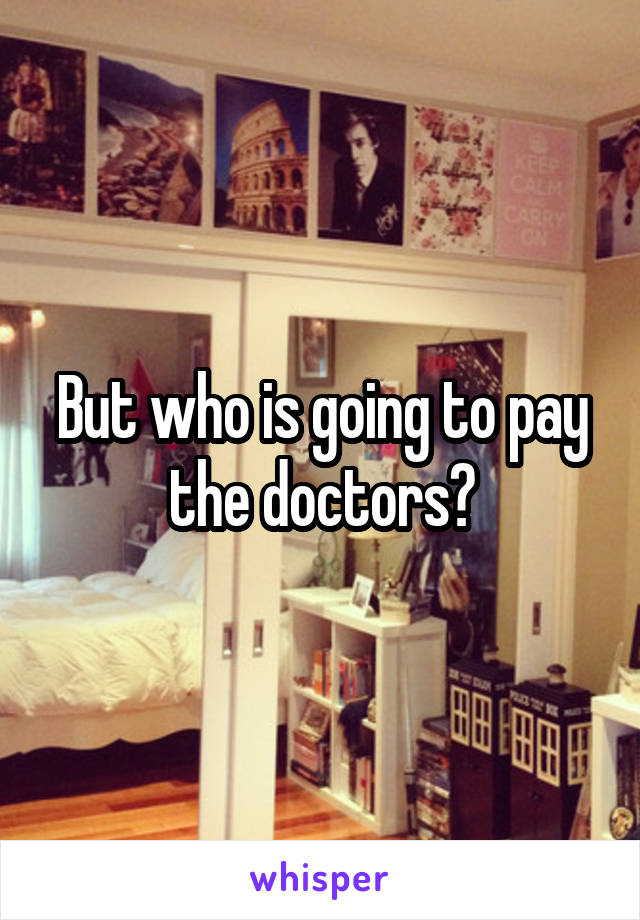 But who is going to pay the doctors?
