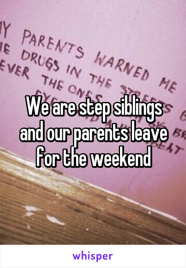 We are step siblings and our parents leave for the weekend