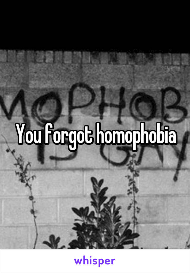 You forgot homophobia