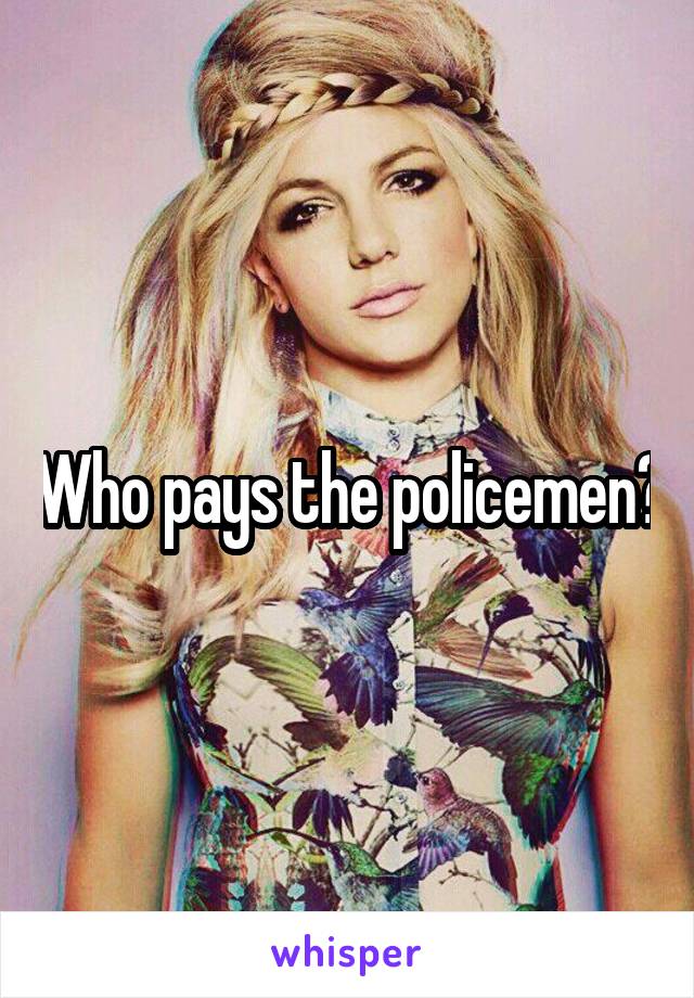 Who pays the policemen?