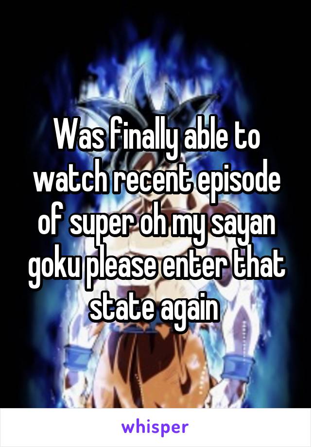 Was finally able to watch recent episode of super oh my sayan goku please enter that state again 
