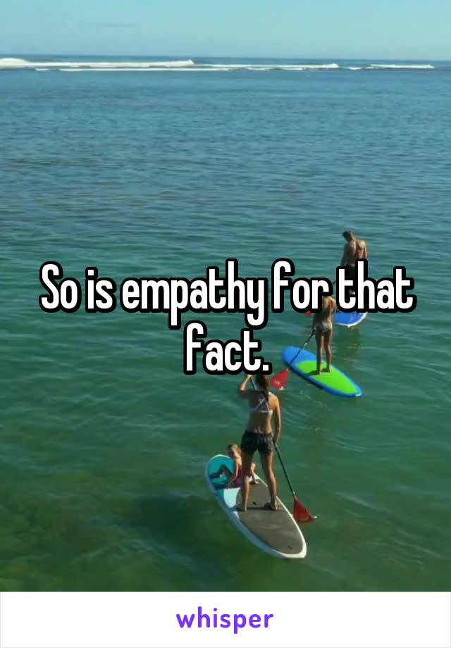 So is empathy for that fact.