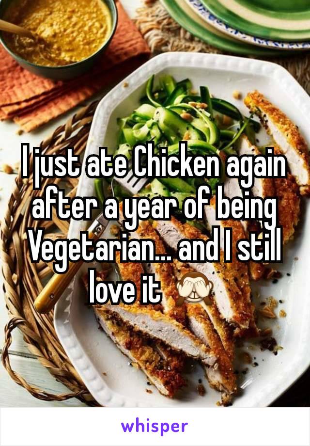 I just ate Chicken again after a year of being Vegetarian... and I still love it 🙈