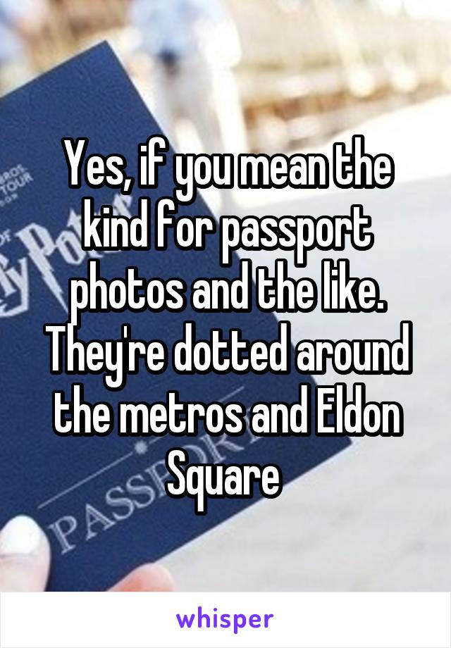 Yes, if you mean the kind for passport photos and the like. They're dotted around the metros and Eldon Square 