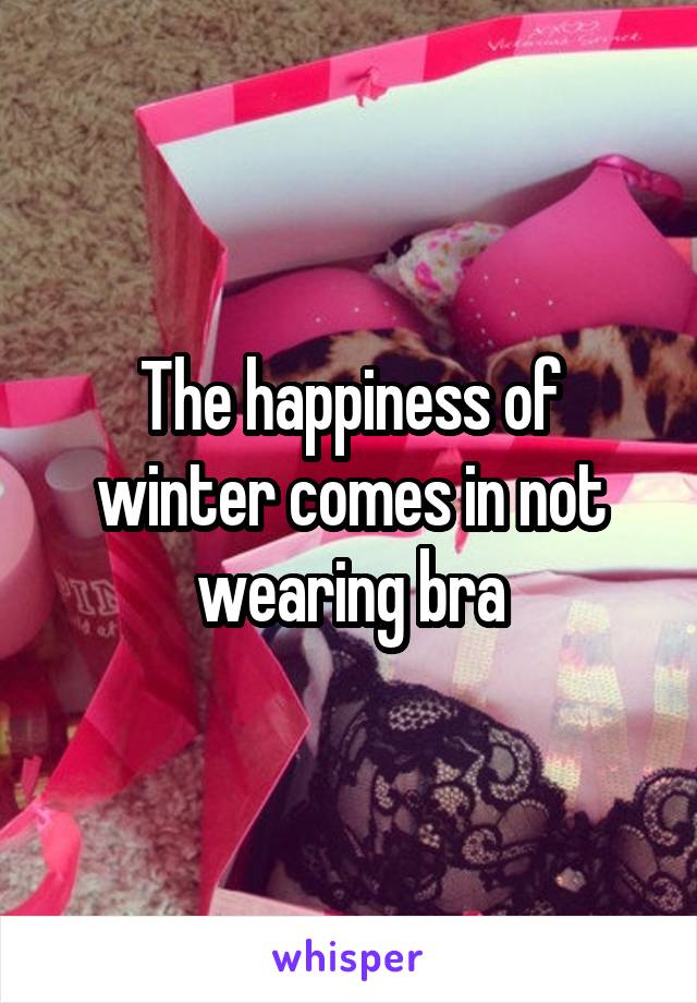 The happiness of winter comes in not wearing bra