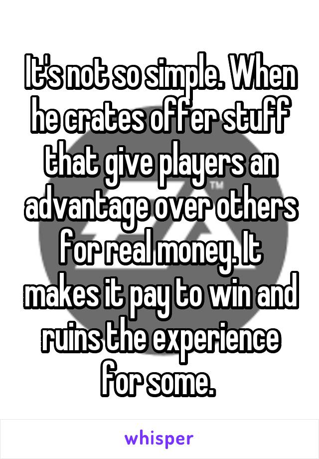 It's not so simple. When he crates offer stuff that give players an advantage over others for real money. It makes it pay to win and ruins the experience for some. 